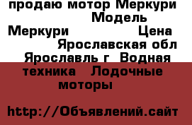 продаю мотор Меркури SEA-PRO 25 › Модель ­ Меркури SEA-PRO 25 › Цена ­ 85 000 - Ярославская обл., Ярославль г. Водная техника » Лодочные моторы   